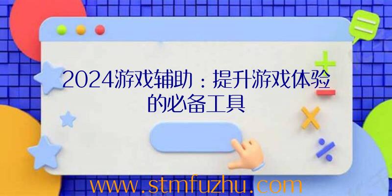 2024游戏辅助：提升游戏体验的必备工具