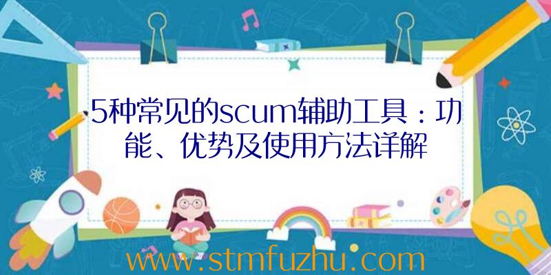 5种常见的scum辅助工具：功能、优势及使用方法详解