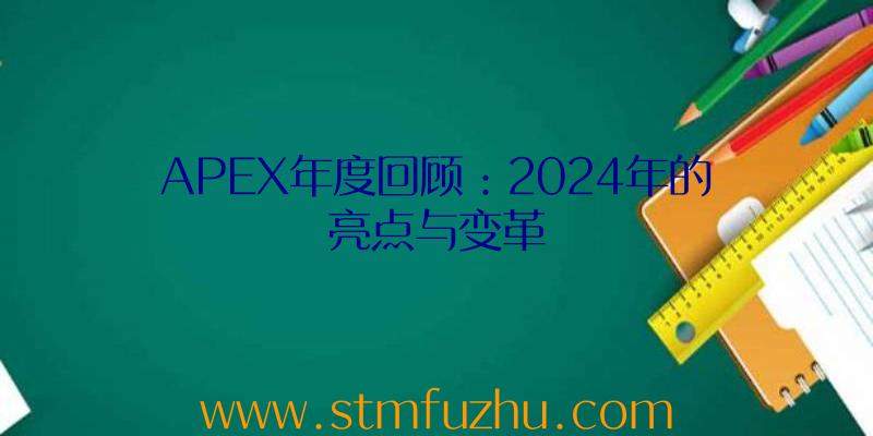 APEX年度回顾：2024年的亮点与变革