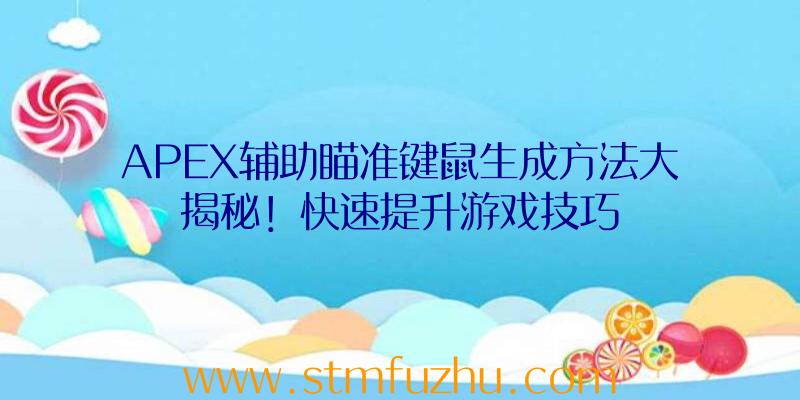 APEX辅助瞄准键鼠生成方法大揭秘！快速提升游戏技巧