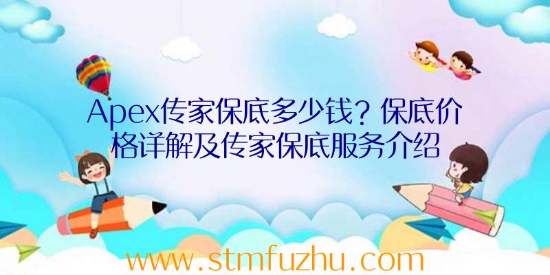 Apex传家保底多少钱？保底价格详解及传家保底服务介绍