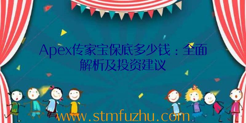 Apex传家宝保底多少钱：全面解析及投资建议