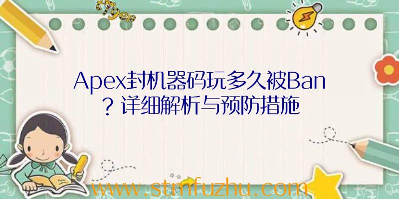 Apex封机器码玩多久被Ban？详细解析与预防措施