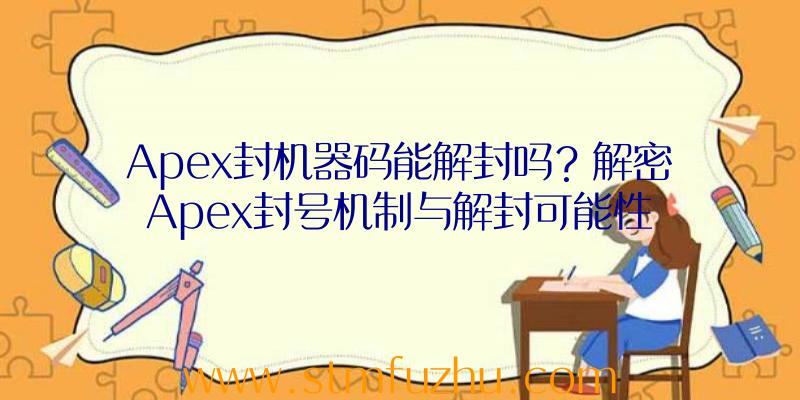 Apex封机器码能解封吗？解密Apex封号机制与解封可能性