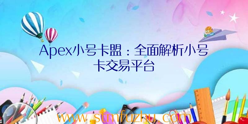 Apex小号卡盟：全面解析小号卡交易平台