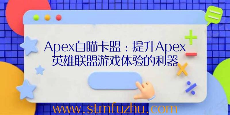 Apex自瞄卡盟：提升Apex英雄联盟游戏体验的利器