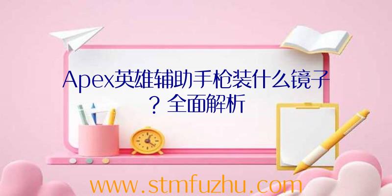 Apex英雄辅助手枪装什么镜子？全面解析