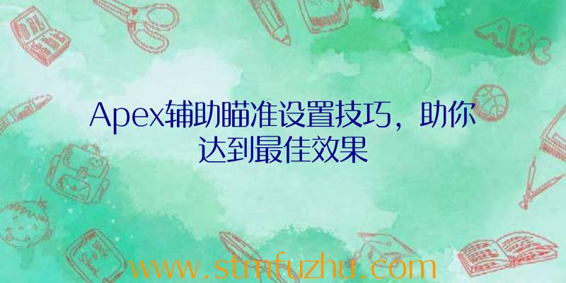 Apex辅助瞄准设置技巧，助你达到最佳效果