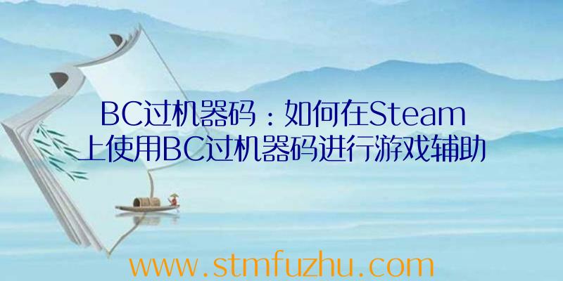 BC过机器码：如何在Steam上使用BC过机器码进行游戏辅助