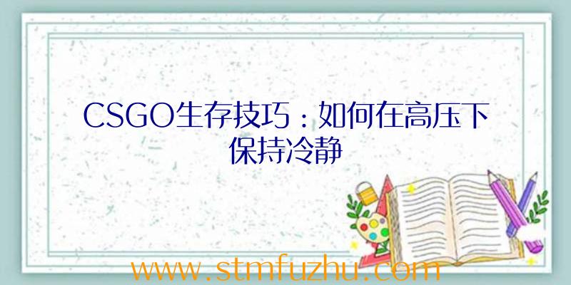 CSGO生存技巧：如何在高压下保持冷静