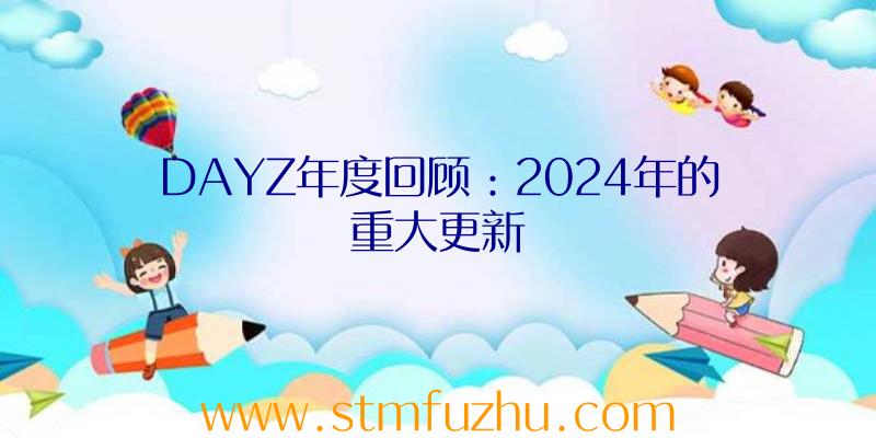 DAYZ年度回顾：2024年的重大更新