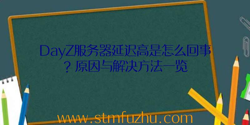 DayZ服务器延迟高是怎么回事？原因与解决方法一览