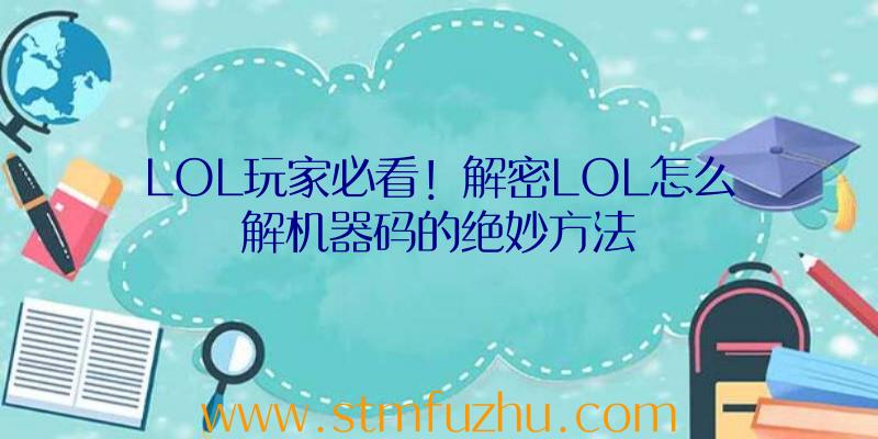 LOL玩家必看！解密LOL怎么解机器码的绝妙方法