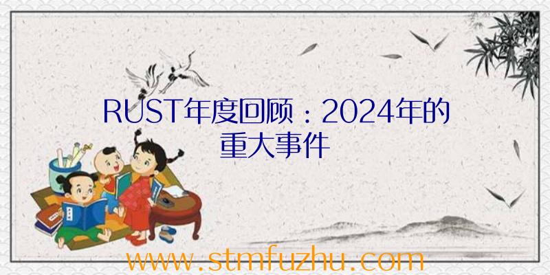 RUST年度回顾：2024年的重大事件