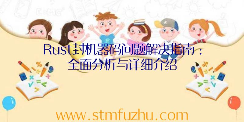 Rust封机器码问题解决指南：全面分析与详细介绍