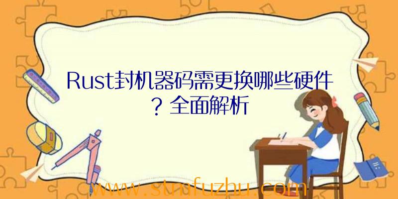 Rust封机器码需更换哪些硬件？全面解析