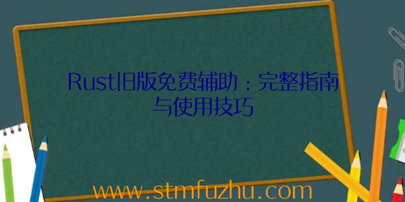 Rust旧版免费辅助：完整指南与使用技巧