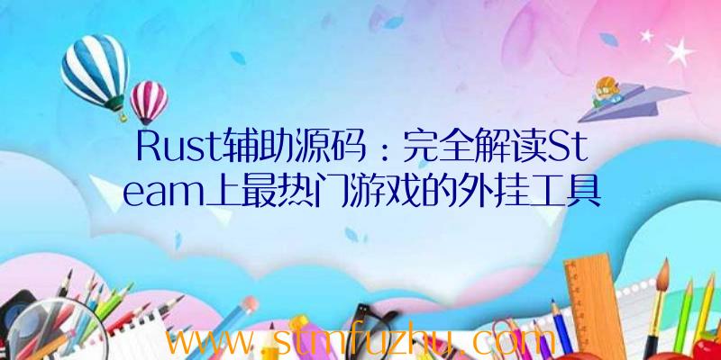 Rust辅助源码：完全解读Steam上最热门游戏的外挂工具