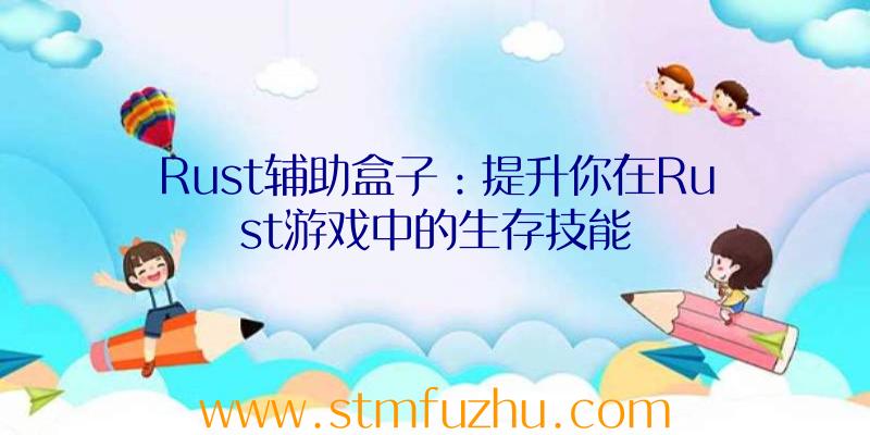 Rust辅助盒子：提升你在Rust游戏中的生存技能