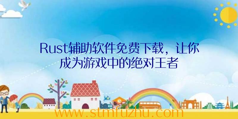 Rust辅助软件免费下载，让你成为游戏中的绝对王者