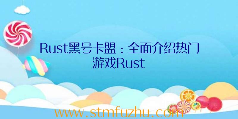 Rust黑号卡盟：全面介绍热门游戏Rust