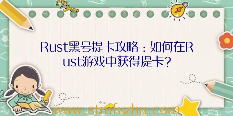 Rust黑号提卡攻略：如何在Rust游戏中获得提卡？