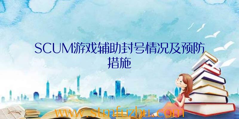 SCUM游戏辅助封号情况及预防措施