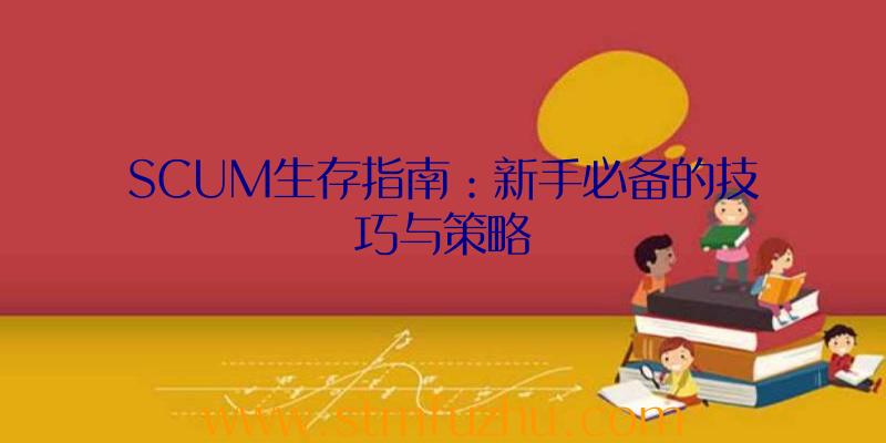 SCUM生存指南：新手必备的技巧与策略