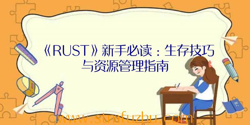 《RUST》新手必读：生存技巧与资源管理指南