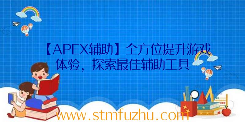 【APEX辅助】全方位提升游戏体验，探索最佳辅助工具