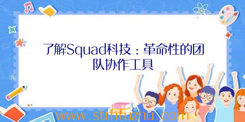 了解Squad科技：革命性的团队协作工具