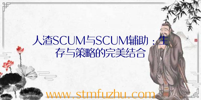 人渣SCUM与SCUM辅助：生存与策略的完美结合