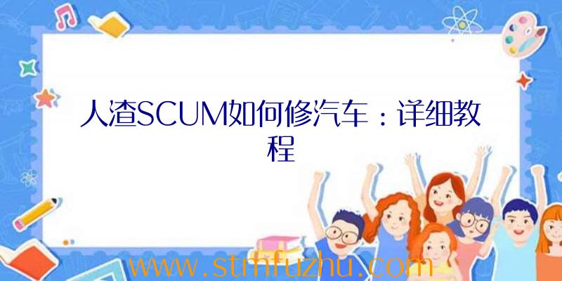 人渣SCUM如何修汽车：详细教程