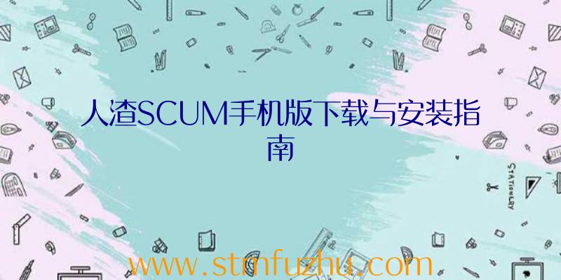 人渣SCUM手机版下载与安装指南