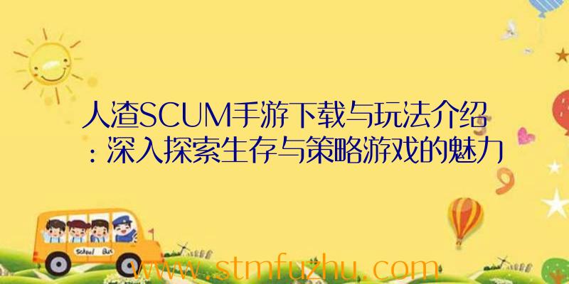 人渣SCUM手游下载与玩法介绍：深入探索生存与策略游戏的魅力