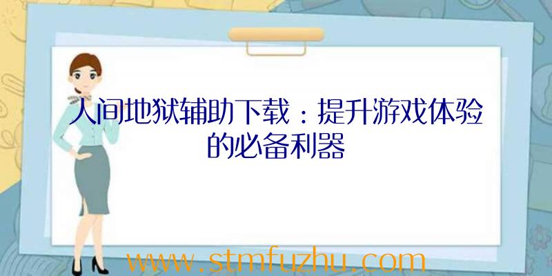 人间地狱辅助下载：提升游戏体验的必备利器