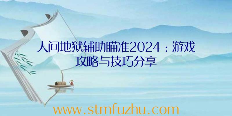 人间地狱辅助瞄准2024：游戏攻略与技巧分享