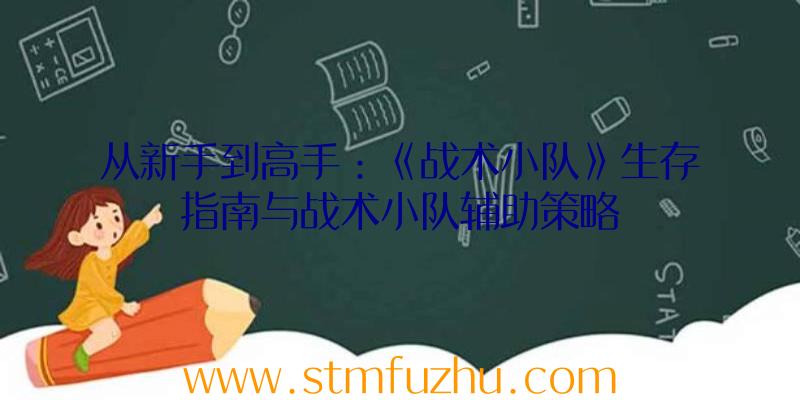 从新手到高手：《战术小队》生存指南与战术小队辅助策略