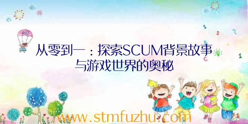 从零到一：探索SCUM背景故事与游戏世界的奥秘