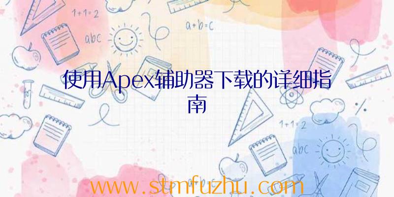 使用Apex辅助器下载的详细指南