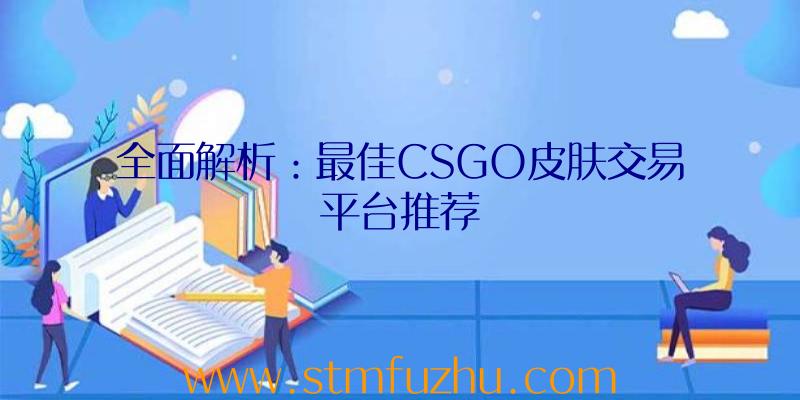 全面解析：最佳CSGO皮肤交易平台推荐