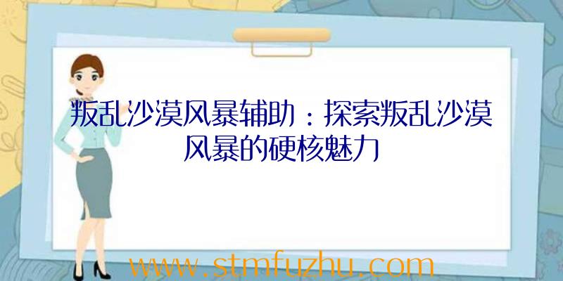 叛乱沙漠风暴辅助：探索叛乱沙漠风暴的硬核魅力