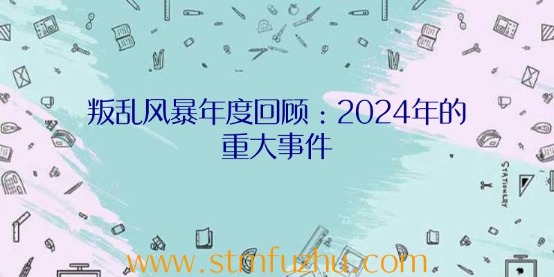 叛乱风暴年度回顾：2024年的重大事件