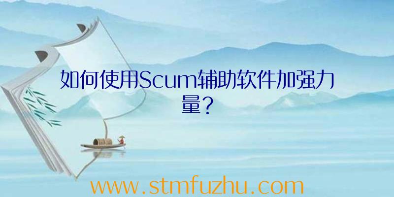 如何使用Scum辅助软件加强力量？