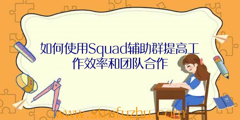 如何使用Squad辅助群提高工作效率和团队合作