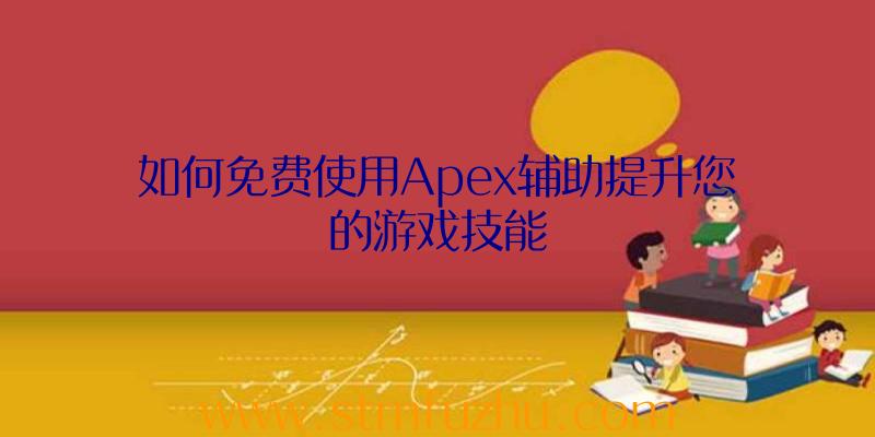 如何免费使用Apex辅助提升您的游戏技能