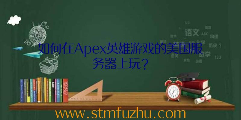 如何在Apex英雄游戏的美国服务器上玩？