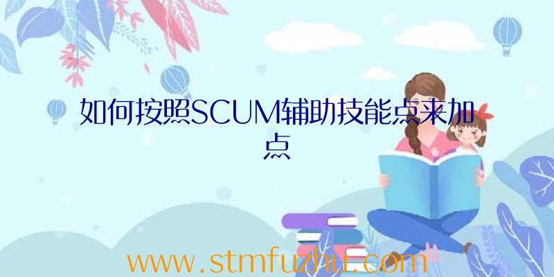 如何按照SCUM辅助技能点来加点