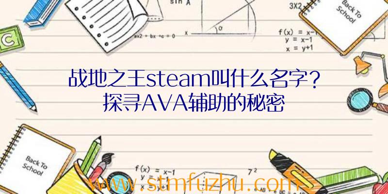 战地之王steam叫什么名字？探寻AVA辅助的秘密