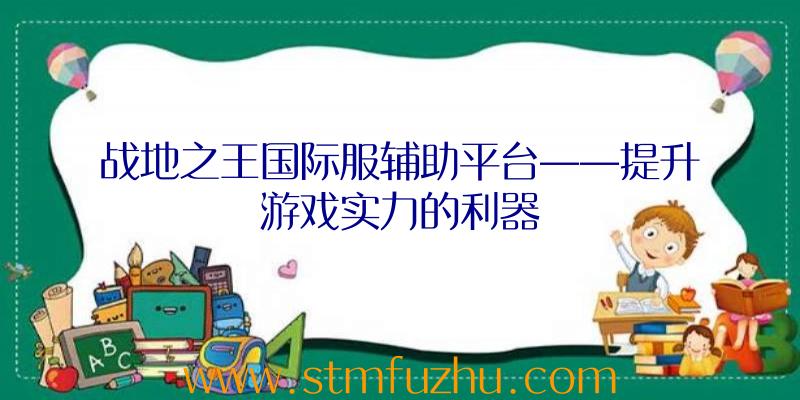 战地之王国际服辅助平台——提升游戏实力的利器